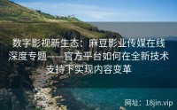 数字影视新生态：麻豆影业传媒在线深度专题——官方平台如何在全新技术支持下实现内容变革