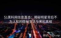 51黑料网信息直击：揭秘明星背后不为人知的隐秘生活与黑料真相