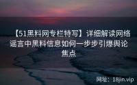 【51黑料网专栏特写】详细解读网络谣言中黑料信息如何一步步引爆舆论焦点