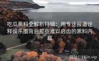 吃瓜黑料全解析特辑：用专业报道诠释娱乐圈背后那些难以启齿的黑料内幕