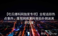 【吃瓜爆料网独家专项】全程追踪热点事件，重现网络黑料背后扑朔迷离的因果