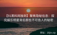 【91黑料网独到】聚焦隐秘信息：探究娱乐明星背后那些不可告人的秘密