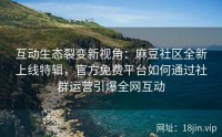 互动生态裂变新视角：麻豆社区全新上线特辑，官方免费平台如何通过社群运营引爆全网互动