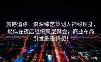震撼追踪：资深综艺策划人神秘现身，疑似在夜店组织高层聚会，商业布局引发重重猜想！