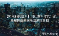 【91黑料网猛料】网红爆料时代：那些被掩盖的娱乐圈黑暗真相