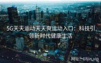 5G天天运动天天奭运动入口：科技引领新时代健康生活