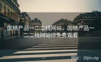 国精产品一二二线网站，国精产品一二二线网站你免费观看
