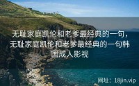 无耻家庭凯伦和老爹最经典的一句，无耻家庭凯伦和老爹最经典的一句韩国成人影视