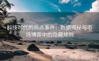 科技时代的热点事件：数据揭秘与市场博弈中的隐藏规则