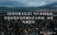 【秘密档案大起底】51八卦网连线：明星秘密背后隐藏的巨大真相，秘密档案视频