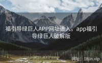 福引导绿巨人APP网址进入，app福引导绿巨人破解版