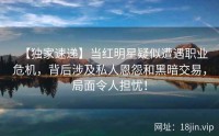 【独家速递】当红明星疑似遭遇职业危机，背后涉及私人恩怨和黑暗交易，局面令人担忧！