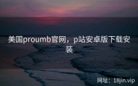 美国proumb官网，p站安卓版下载安装