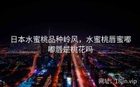日本水蜜桃品种岭风，水蜜桃唇蜜嘟嘟唇是桃花吗