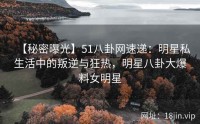 【秘密曝光】51八卦网速递：明星私生活中的叛逆与狂热，明星八卦大爆料女明星
