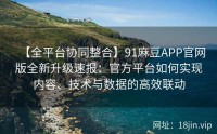【全平台协同整合】91麻豆APP官网版全新升级速报：官方平台如何实现内容、技术与数据的高效联动
