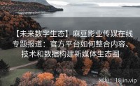 【未来数字生态】麻豆影业传媒在线专题报道：官方平台如何整合内容、技术和数据构建新媒体生态圈