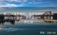 吃瓜51独家专栏：全方位剖析51吃瓜爆料网中震撼八卦内幕细节，吃瓜事件汇总