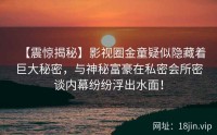 【震惊揭秘】影视圈金童疑似隐藏着巨大秘密，与神秘富豪在私密会所密谈内幕纷纷浮出水面！