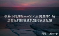 夜幕下的真相——51八卦网直播：名流背后的感情危机如何悄然酝酿