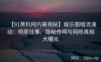 【91黑料网内幕揭秘】娱乐圈暗流涌动：明星往事、隐秘传闻与网络真相大曝光