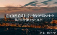 【91官网前瞻】探索新时代网络安全挑战背后的隐秘真相