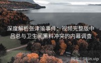 深度解析张津瑜事件：视频完整版中吕总与卫生间黑料冲突的内幕调查