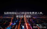 仙踪林网站入口欢迎你免费进入林，体验非凡精彩
