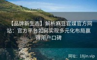 【品牌新生态】解析麻豆官媒官方网站：官方平台如何实现多元化布局赢得用户口碑