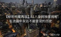 【秘密档案再现】51八卦网独家揭秘：名流圈中永远不能言说的历史