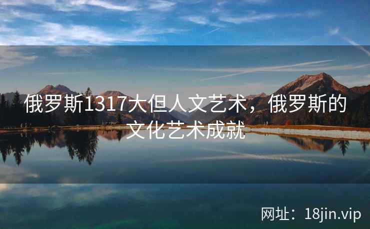 俄罗斯1317大但人文艺术，俄罗斯的文化艺术成就