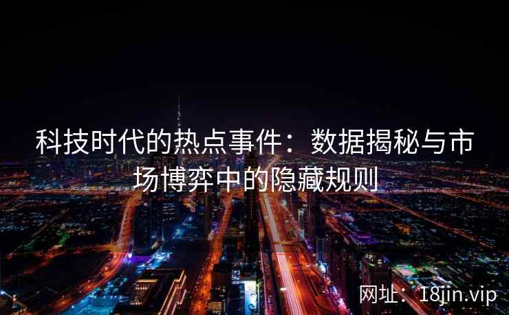 科技时代的热点事件：数据揭秘与市场博弈中的隐藏规则
