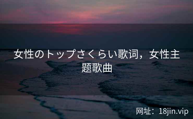 女性のトップさくらい歌词，女性主题歌曲