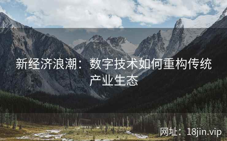 新经济浪潮：数字技术如何重构传统产业生态